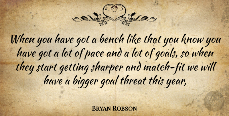 Bryan Robson Quote About Bench, Bigger, Goal, Pace, Sharper: When You Have Got A...
