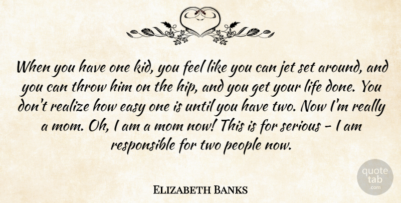 Elizabeth Banks Quote About Jet, Life, Mom, People, Realize: When You Have One Kid...