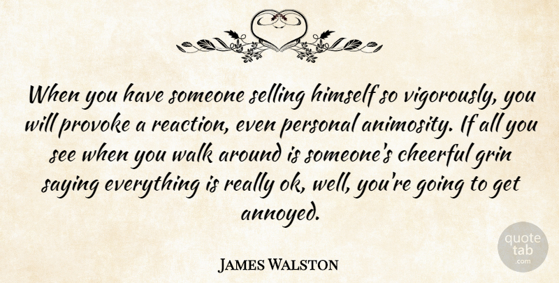 James Walston Quote About Cheerful, Grin, Himself, Personal, Provoke: When You Have Someone Selling...