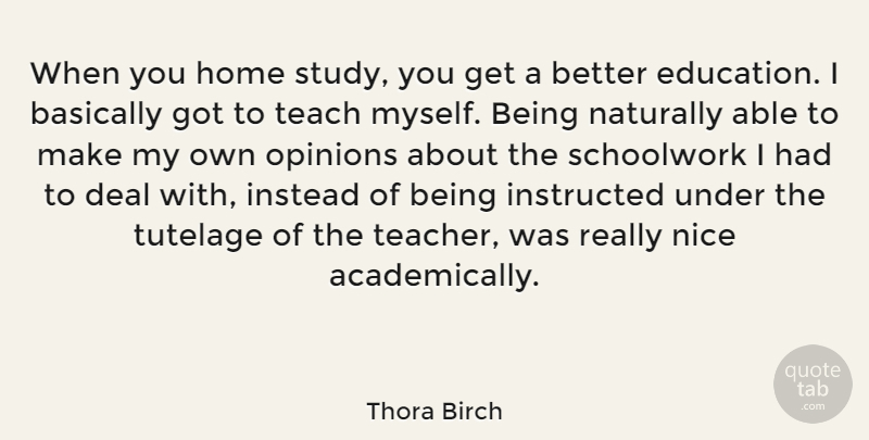 Thora Birch Quote About Basically, Deal, Education, Home, Instead: When You Home Study You...
