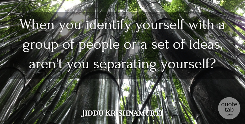 Jiddu Krishnamurti Quote About Ideas, People, Groups: When You Identify Yourself With...