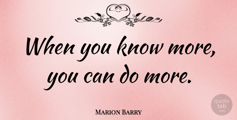 Marion Barry Quote About Knows, Can Do: When You Know More You...