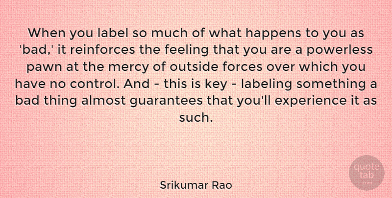Srikumar Rao Quote About Almost, Bad, Experience, Feeling, Forces: When You Label So Much...