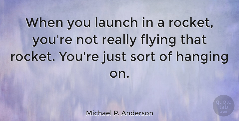 Michael P. Anderson Quote About Flying, Rockets, Hanging On: When You Launch In A...