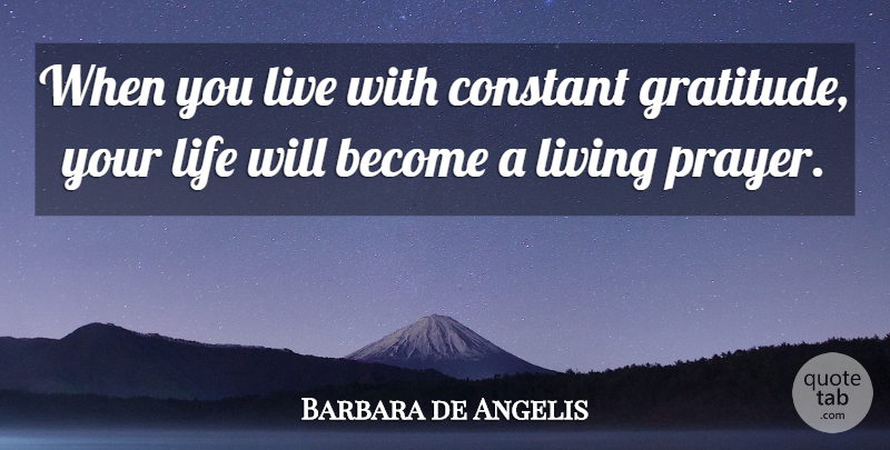 Barbara de Angelis Quote About Gratitude, Prayer, Constant: When You Live With Constant...