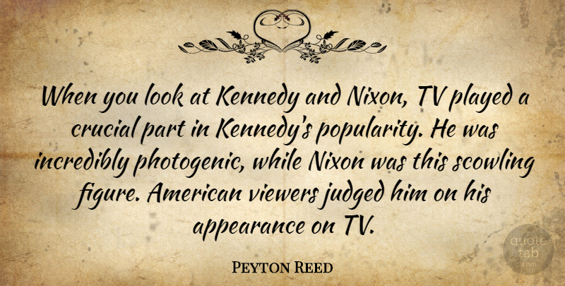 Peyton Reed Quote About Crucial, Incredibly, Judged, Kennedy, Nixon: When You Look At Kennedy...