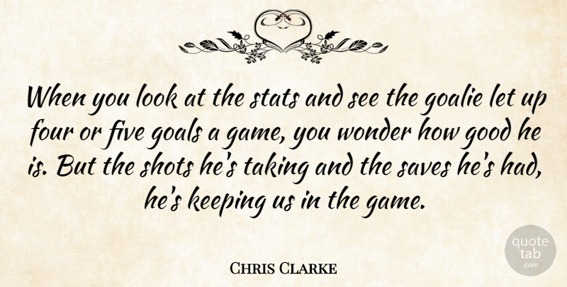 Chris Clarke Quote About Five, Four, Goals, Good, Keeping: When You Look At The...