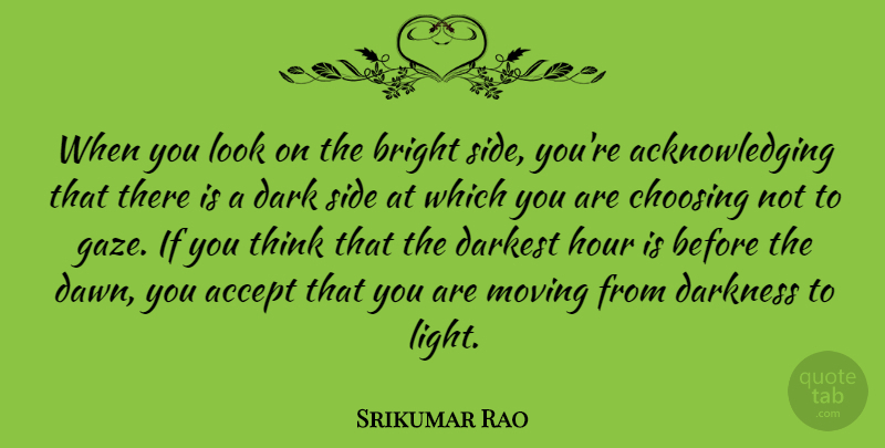 Srikumar Rao Quote About Accept, Bright, Choosing, Darkest, Hour: When You Look On The...