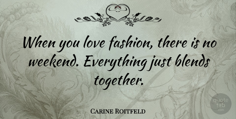 Carine Roitfeld Quote About Fashion, Weekend, Together: When You Love Fashion There...