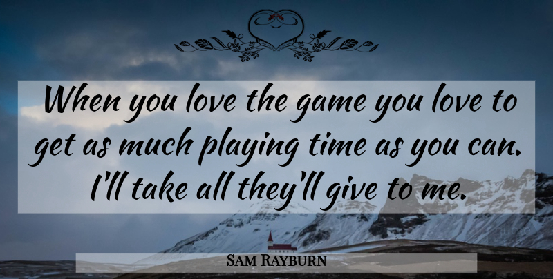 Sam Rayburn Quote About Game, Love, Playing, Time: When You Love The Game...