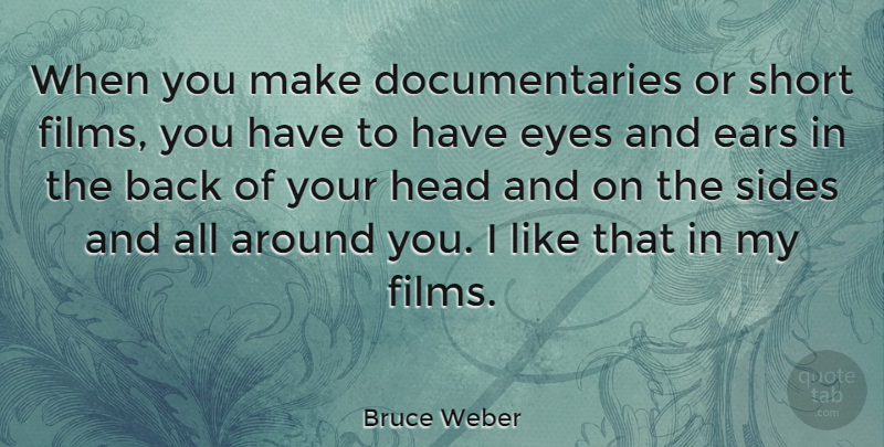 Bruce Weber Quote About Ears, Sides: When You Make Documentaries Or...