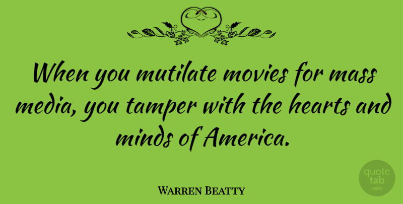 Warren Beatty Quote About Heart, Media, America: When You Mutilate Movies For...