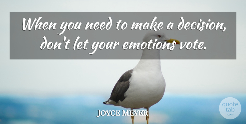 Joyce Meyer Quote About Decision, Needs, Emotion: When You Need To Make...