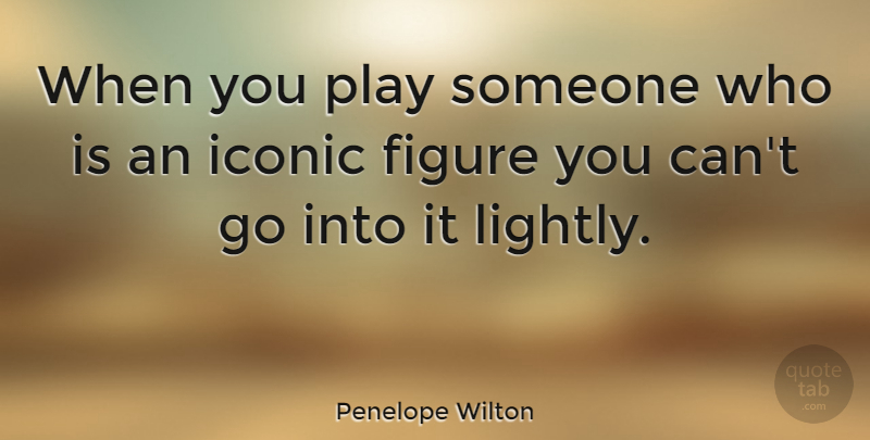 Penelope Wilton Quote About Play, Figures, Iconic: When You Play Someone Who...