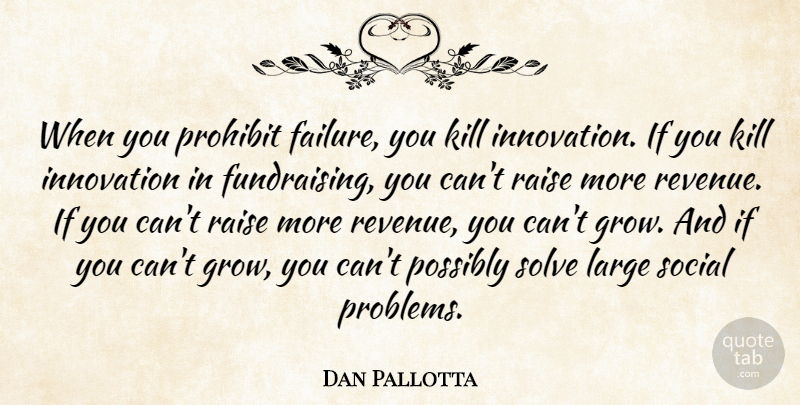 Dan Pallotta Quote About Motivation, Inspiration, Fundraising: When You Prohibit Failure You...