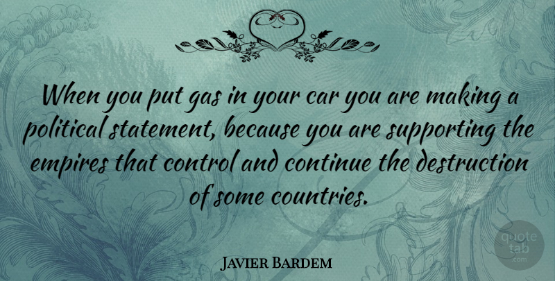 Javier Bardem Quote About Car, Continue, Empires, Gas, Supporting: When You Put Gas In...