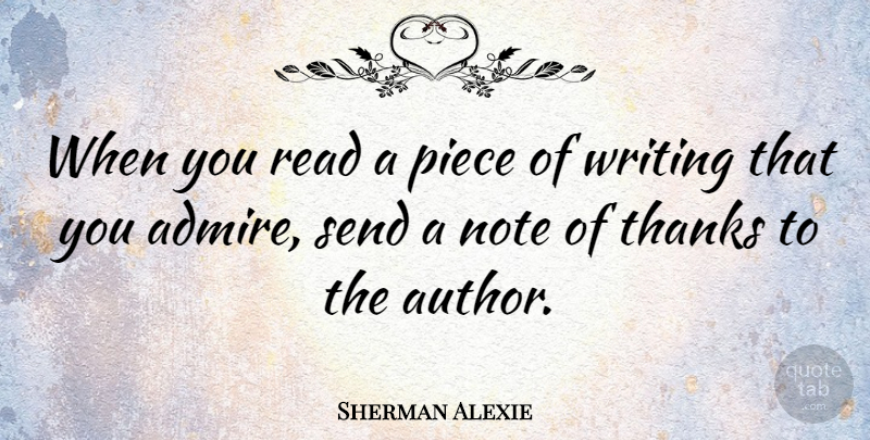 Sherman Alexie Quote About Writing, Pieces, Thanks: When You Read A Piece...