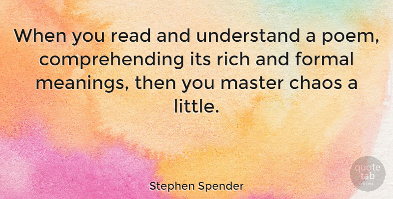 Stephen Spender Quote About Littles, Chaos, Rich: When You Read And Understand...