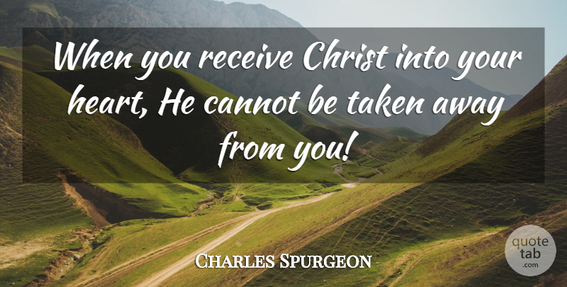 Charles Spurgeon Quote About Taken, Heart, Christ: When You Receive Christ Into...
