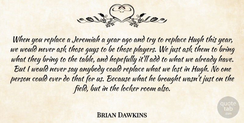 Brian Dawkins Quote About Add, Anybody, Ask, Bring, Brought: When You Replace A Jeremiah...