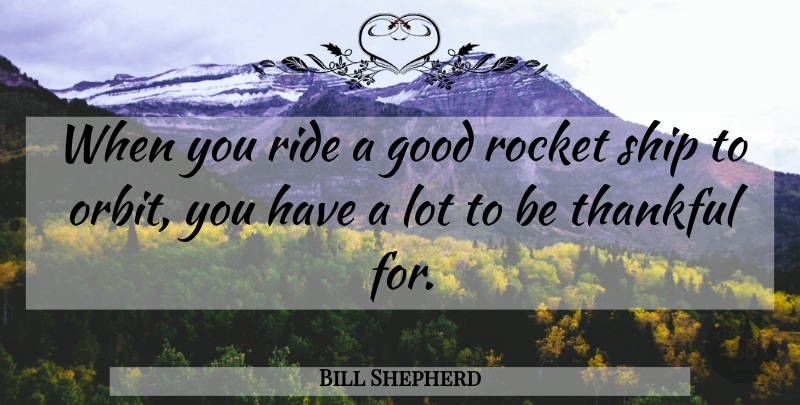Bill Shepherd Quote About Good, Ride, Rocket, Ship, Thankful: When You Ride A Good...