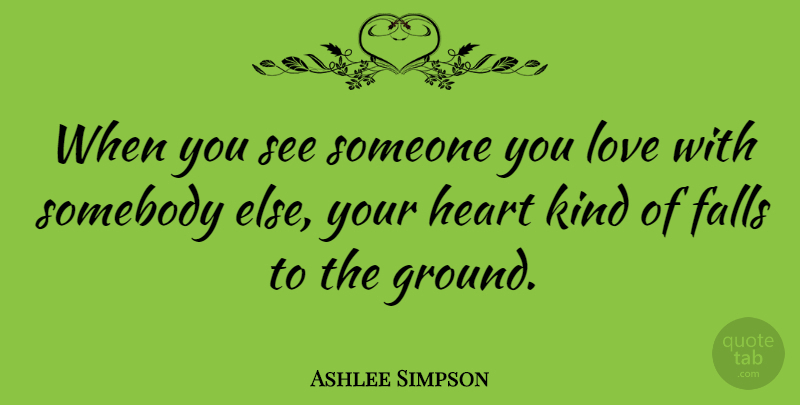Ashlee Simpson Quote About Broken Heart, Fall, Someone You Love: When You See Someone You...