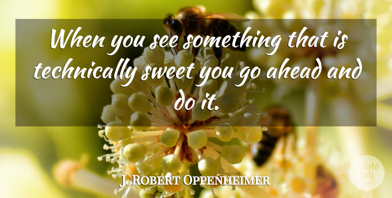 J. Robert Oppenheimer Quote About Sweet, Atomic Bomb: When You See Something That...