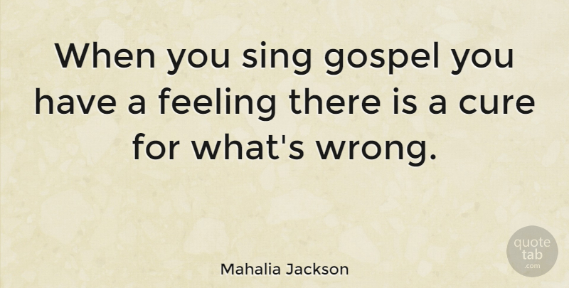 Mahalia Jackson Quote About Feelings, Cures: When You Sing Gospel You...