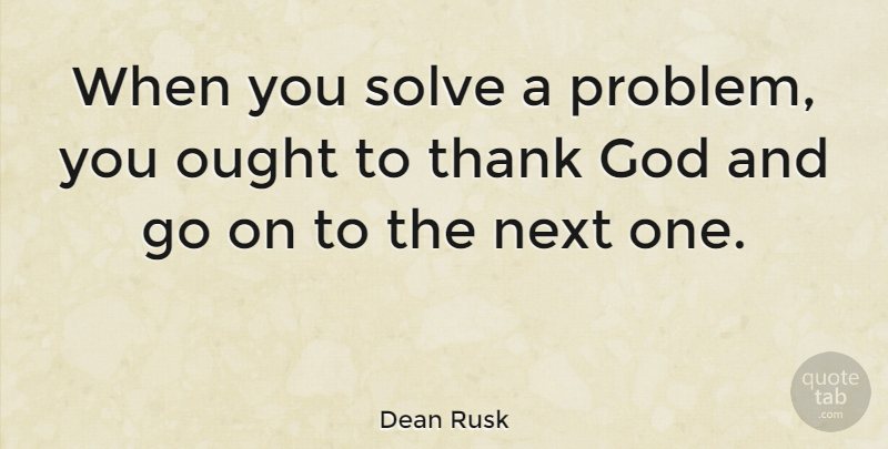 Dean Rusk Quote About Thank God, Goes On, Next: When You Solve A Problem...