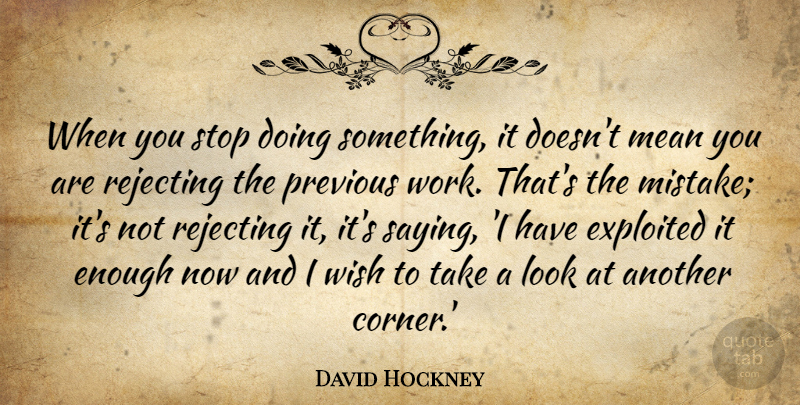 David Hockney Quote About Mistake, Mean, Wish: When You Stop Doing Something...