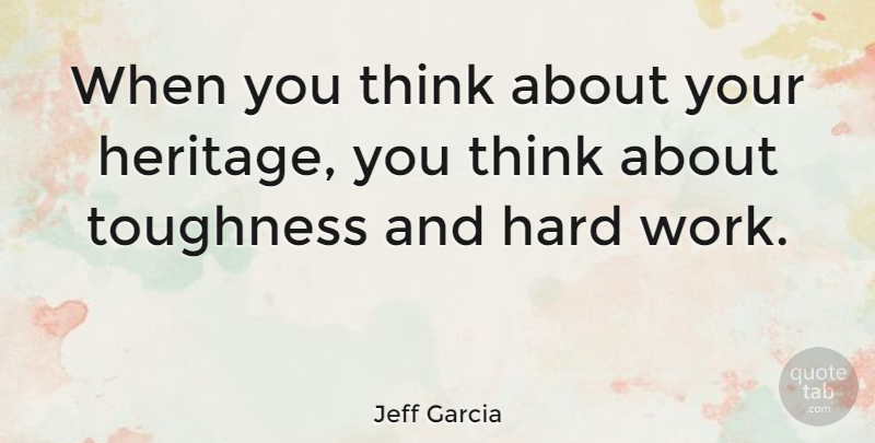Jeff Garcia Quote About Hard Work, Thinking, Heritage: When You Think About Your...