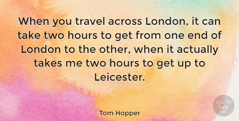 Tom Hopper Quote About Across, Takes, Travel: When You Travel Across London...