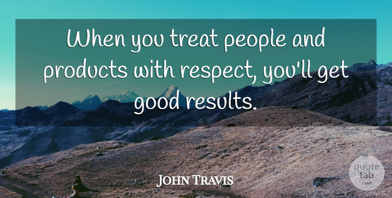 John Travis Quote About Good, People, Products, Treat: When You Treat People And...