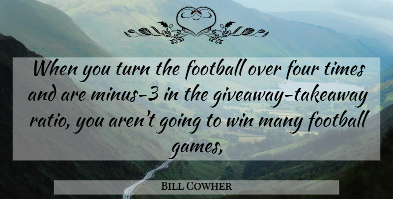 Bill Cowher Quote About Football, Four, Turn, Win: When You Turn The Football...