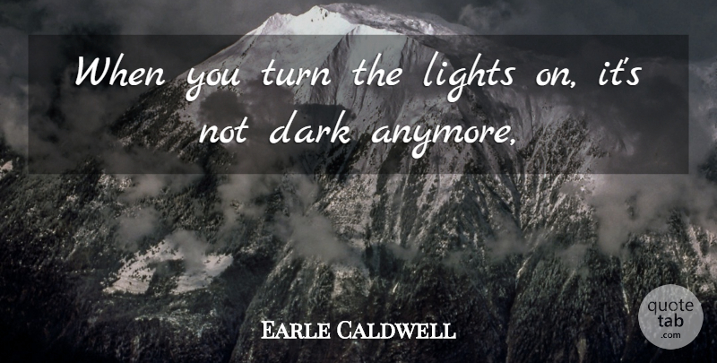 Earle Caldwell Quote About Dark, Lights, Turn: When You Turn The Lights...