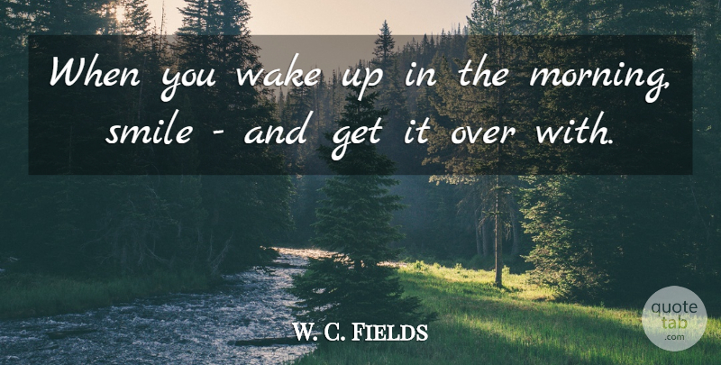 W. C. Fields Quote About Inspirational, Morning, Wake Up: When You Wake Up In...