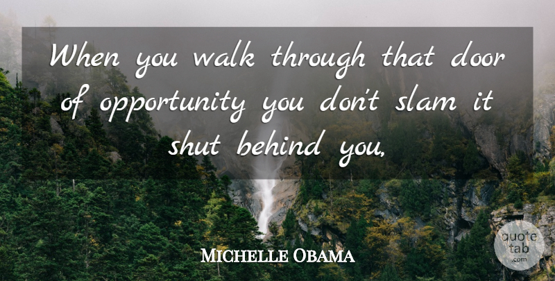 Michelle Obama Quote About Opportunity, Doors, Behind You: When You Walk Through That...