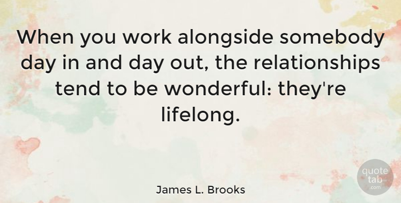 James L. Brooks Quote About Alongside, Relationships, Somebody, Tend, Work: When You Work Alongside Somebody...