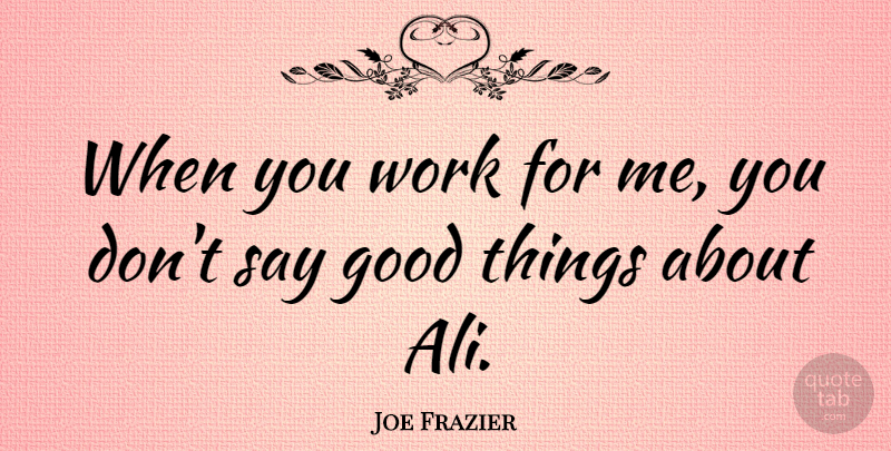 Joe Frazier Quote About Good, Work: When You Work For Me...