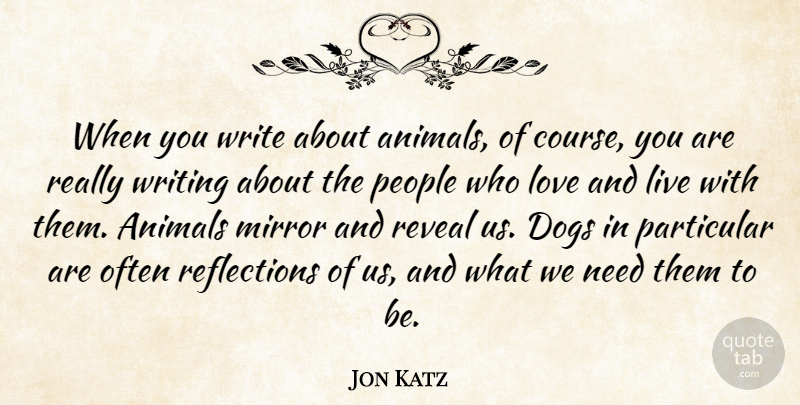 Jon Katz Quote About Dogs, Love, Particular, People, Reveal: When You Write About Animals...