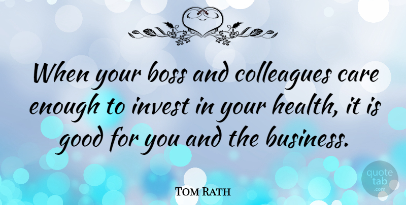 Tom Rath Quote About Boss, Business, Care, Colleagues, Good: When Your Boss And Colleagues...