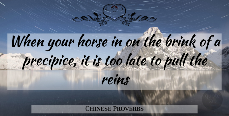 Chinese Proverbs Quote About Brink, Horse, Late, Pull, Reins: When Your Horse In On...