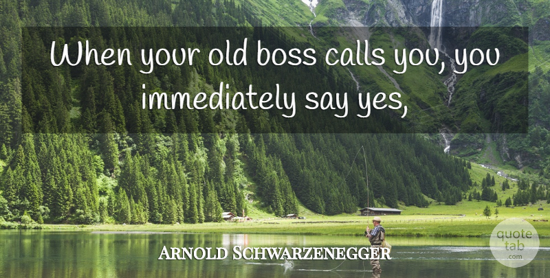 Arnold Schwarzenegger Quote About Boss, Calls: When Your Old Boss Calls...