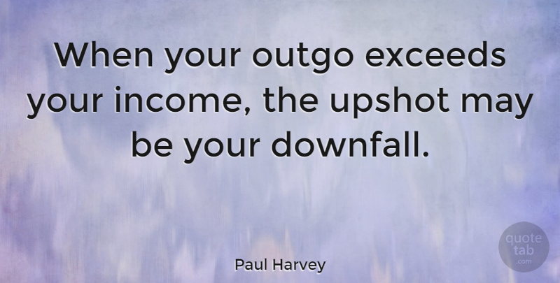 Paul Harvey Quote About May, Income, Downfall: When Your Outgo Exceeds Your...