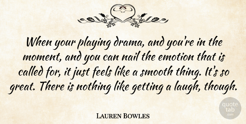 Lauren Bowles Quote About Emotion, Feels, Great, Nail, Playing: When Your Playing Drama And...