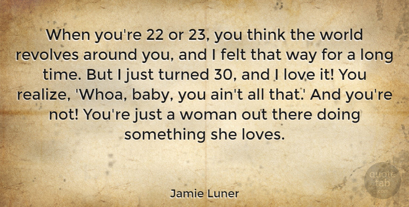 Jamie Luner Quote About Felt, Love, Revolves, Time, Turned: When Youre 22 Or 23...