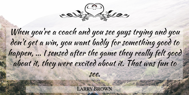 Larry Brown Quote About Badly, Coach, Excited, Felt, Fun: When Youre A Coach And...