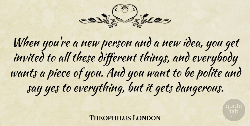 Theophilus London Quote About Everybody, Invited, Piece, Wants, Yes: When Youre A New Person...