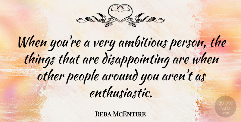 Reba McEntire Quote About People, Ambitious, Disappointing: When Youre A Very Ambitious...