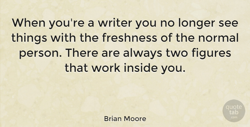Brian Moore Quote About Figures, Freshness, Longer, Normal, Work: When Youre A Writer You...